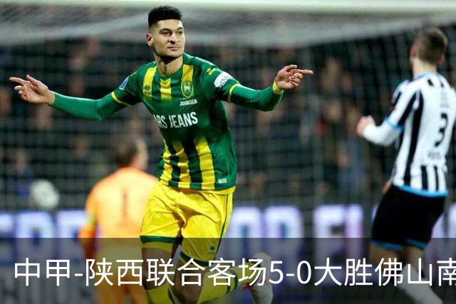 中甲-陕西联合客场5-0大胜佛山南狮 埃尔阿兹拉克1射2传
