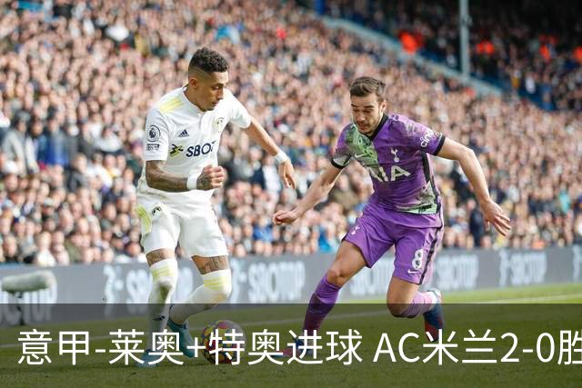 意甲-莱奥+特奥进球 AC米兰2-0胜强敌夺5连胜领跑