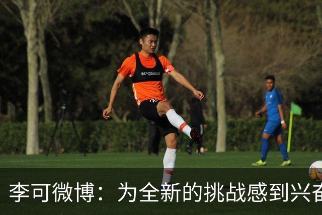 李可微博：为全新的挑战感到兴奋 我已经准备好了
