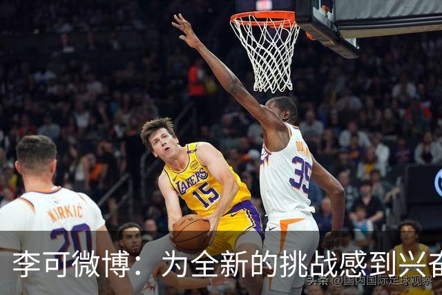 李可微博：为全新的挑战感到兴奋 我已经准备好了