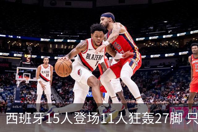 西班牙15人登场11人狂轰27脚 只收获0-0该是谁的锅？
